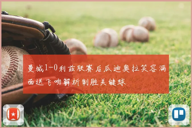 曼城1-0利兹联赛后瓜迪奥拉笑容满面送飞吻解析制胜关键球