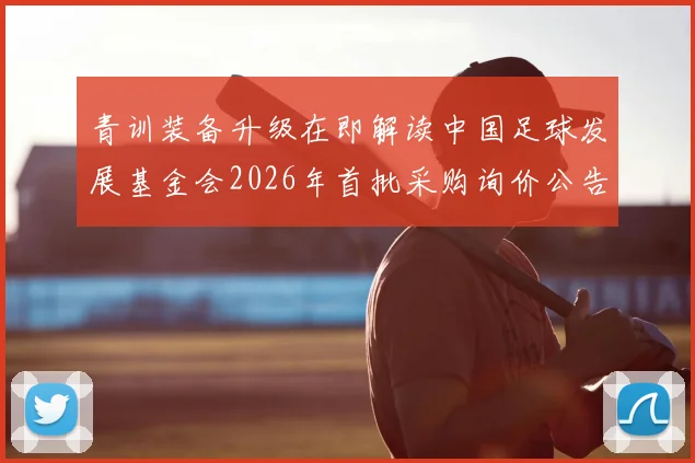 青训装备升级在即解读中国足球发展基金会2026年首批采购询价公告