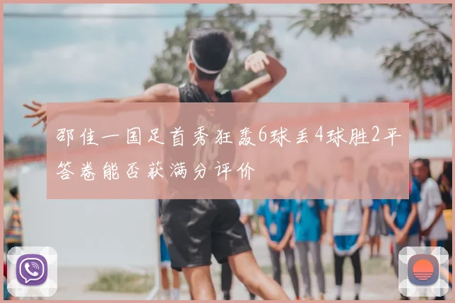 邵佳一国足首秀狂轰6球丢4球胜2平答卷能否获满分评价