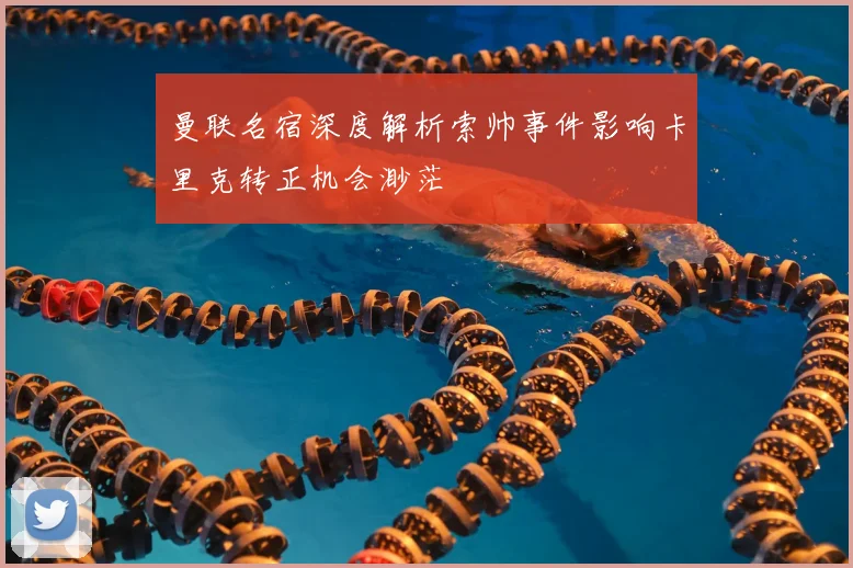 曼联名宿深度解析索帅事件影响卡里克转正机会渺茫