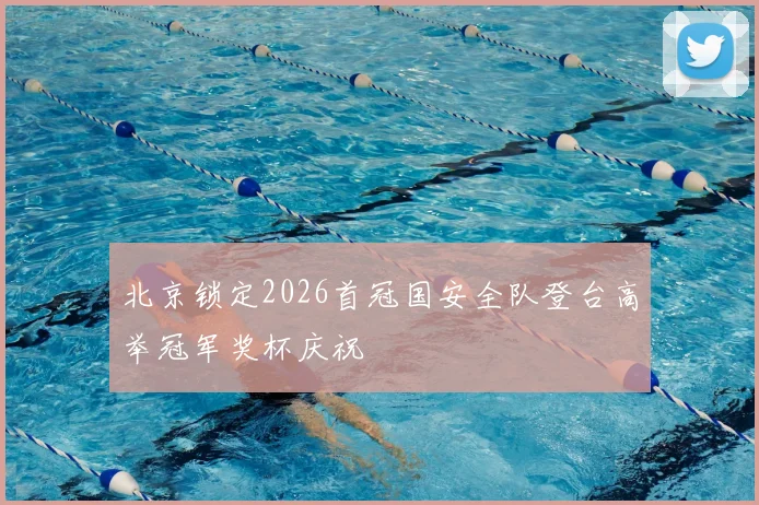 北京锁定2026首冠国安全队登台高举冠军奖杯庆祝